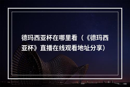 德玛西亚杯在哪里看（《德玛西亚杯》直播在线观看地址分享）