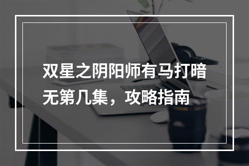 双星之阴阳师有马打暗无第几集，攻略指南