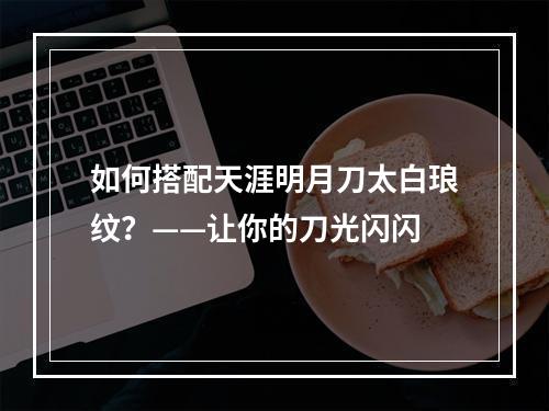 如何搭配天涯明月刀太白琅纹？——让你的刀光闪闪