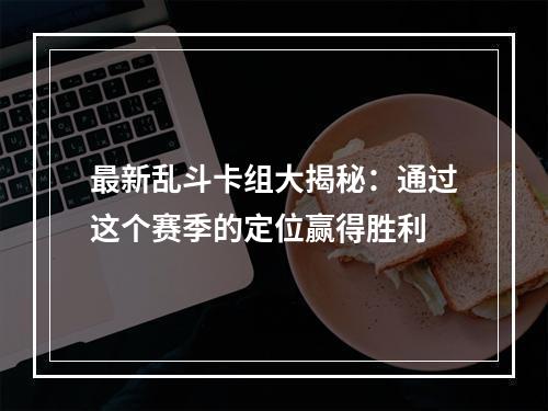 最新乱斗卡组大揭秘：通过这个赛季的定位赢得胜利