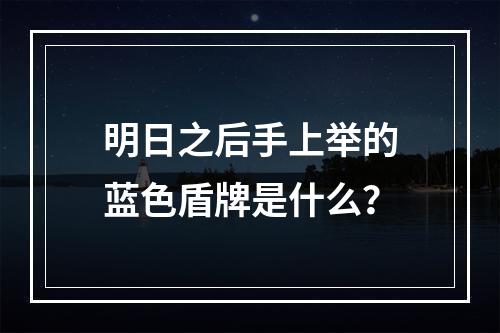 明日之后手上举的蓝色盾牌是什么？