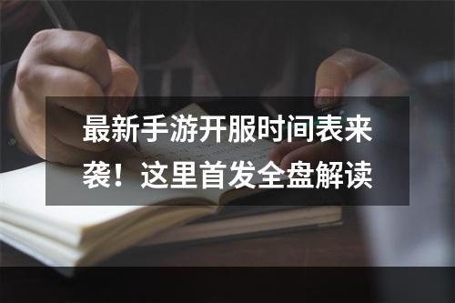 最新手游开服时间表来袭！这里首发全盘解读