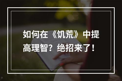 如何在《饥荒》中提高理智？绝招来了！