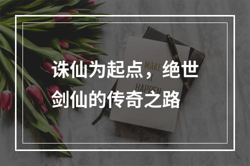 诛仙为起点，绝世剑仙的传奇之路