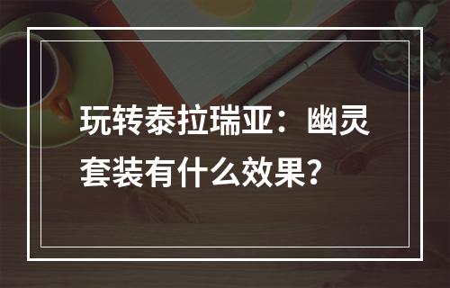 玩转泰拉瑞亚：幽灵套装有什么效果？