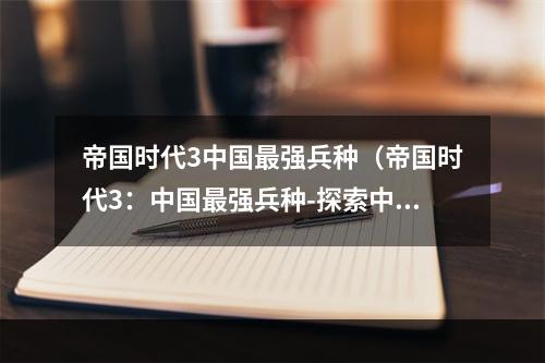 帝国时代3中国最强兵种（帝国时代3：中国最强兵种-探索中国传统武力的威力）