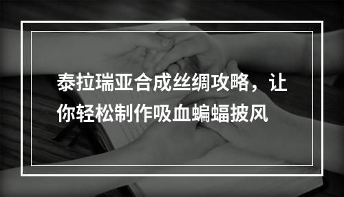 泰拉瑞亚合成丝绸攻略，让你轻松制作吸血蝙蝠披风