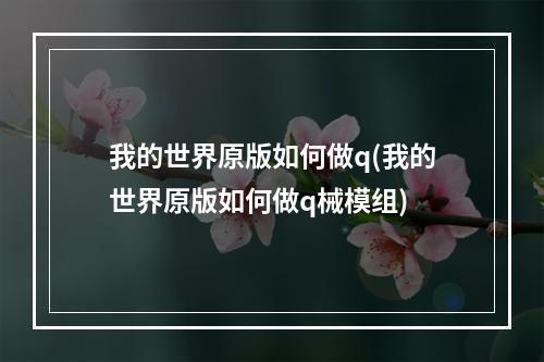 我的世界原版如何做q(我的世界原版如何做q械模组)