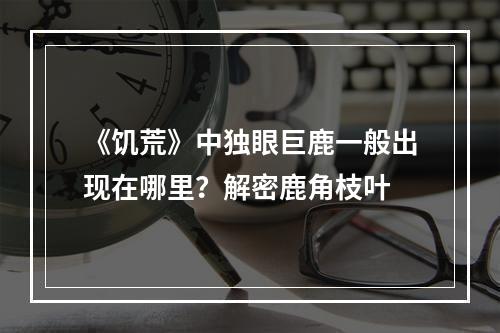 《饥荒》中独眼巨鹿一般出现在哪里？解密鹿角枝叶