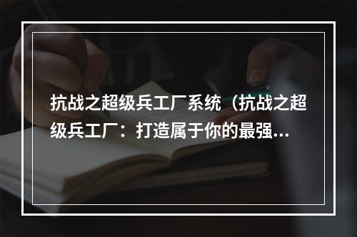 抗战之超级兵工厂系统（抗战之超级兵工厂：打造属于你的最强炮火！）