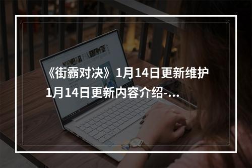 《街霸对决》1月14日更新维护 1月14日更新内容介绍--手游攻略网