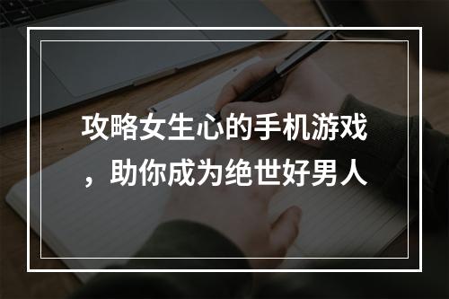 攻略女生心的手机游戏，助你成为绝世好男人