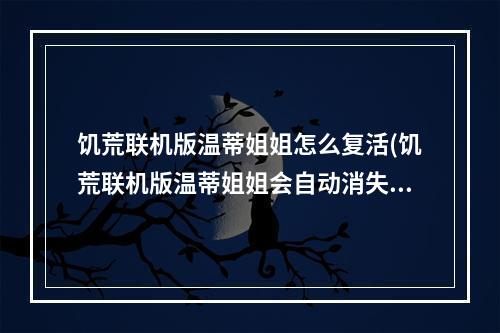 饥荒联机版温蒂姐姐怎么复活(饥荒联机版温蒂姐姐会自动消失吗)