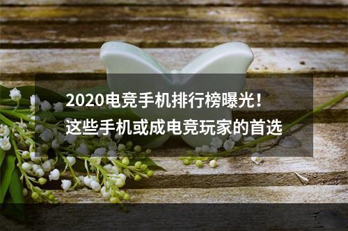 2020电竞手机排行榜曝光！这些手机或成电竞玩家的首选