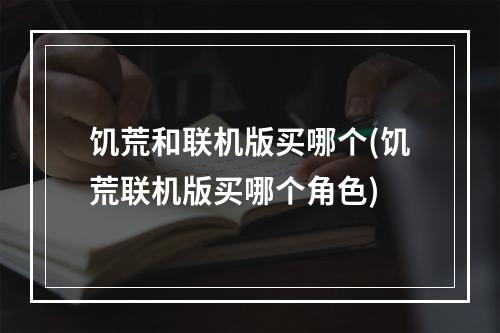 饥荒和联机版买哪个(饥荒联机版买哪个角色)