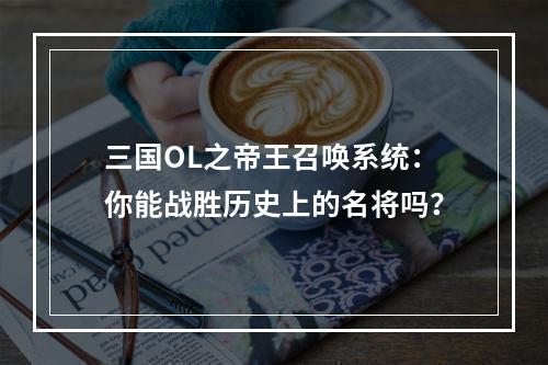 三国OL之帝王召唤系统：你能战胜历史上的名将吗？