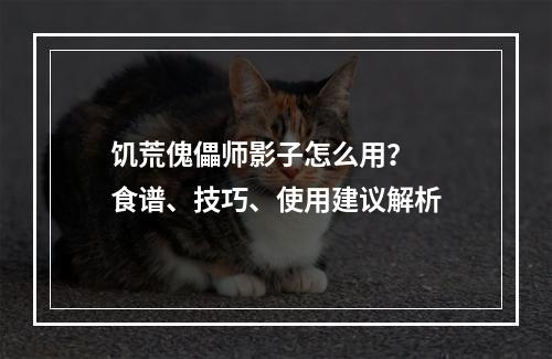 饥荒傀儡师影子怎么用？  食谱、技巧、使用建议解析