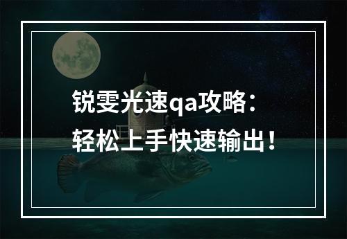 锐雯光速qa攻略：轻松上手快速输出！