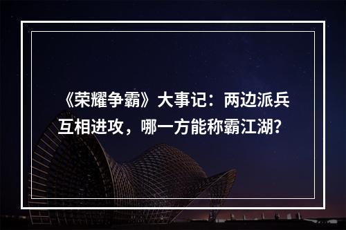 《荣耀争霸》大事记：两边派兵互相进攻，哪一方能称霸江湖？