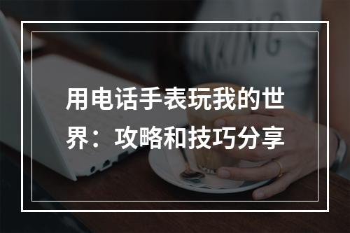 用电话手表玩我的世界：攻略和技巧分享