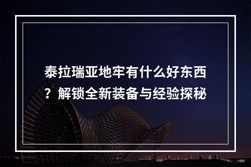 泰拉瑞亚地牢有什么好东西？解锁全新装备与经验探秘