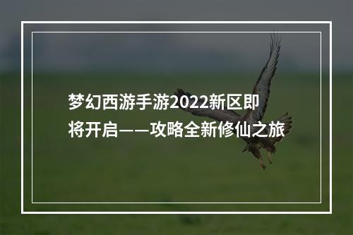 梦幻西游手游2022新区即将开启——攻略全新修仙之旅