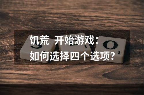 饥荒  开始游戏：如何选择四个选项？