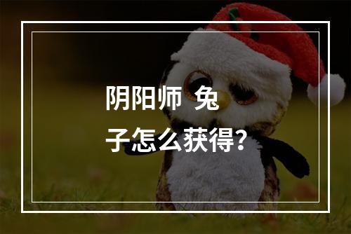 阴阳师  兔子怎么获得？