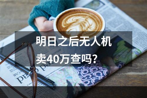 明日之后无人机卖40万查吗？