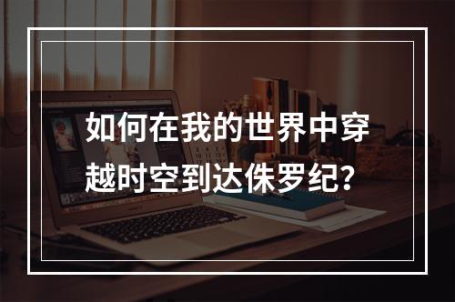 如何在我的世界中穿越时空到达侏罗纪？