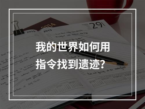 我的世界如何用指令找到遗迹？