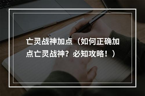 亡灵战神加点（如何正确加点亡灵战神？必知攻略！）