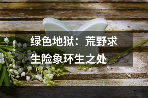 绿色地狱：荒野求生险象环生之处