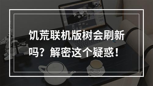 饥荒联机版树会刷新吗？解密这个疑惑！