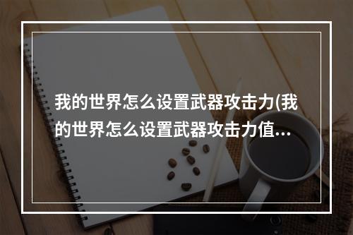 我的世界怎么设置武器攻击力(我的世界怎么设置武器攻击力值)