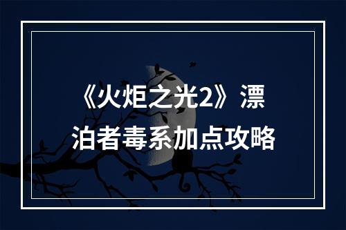 《火炬之光2》漂泊者毒系加点攻略