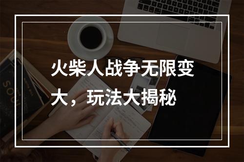 火柴人战争无限变大，玩法大揭秘