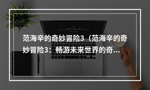 范海辛的奇妙冒险3（范海辛的奇妙冒险3：畅游未来世界的奇妙之旅）