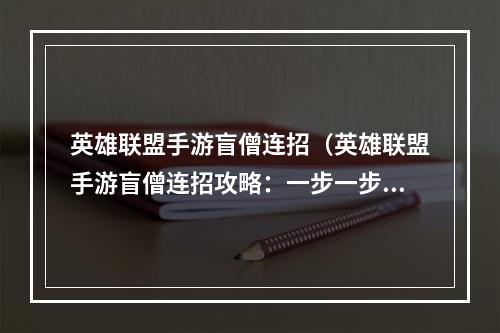 英雄联盟手游盲僧连招（英雄联盟手游盲僧连招攻略：一步一步教你成为开局最强！）