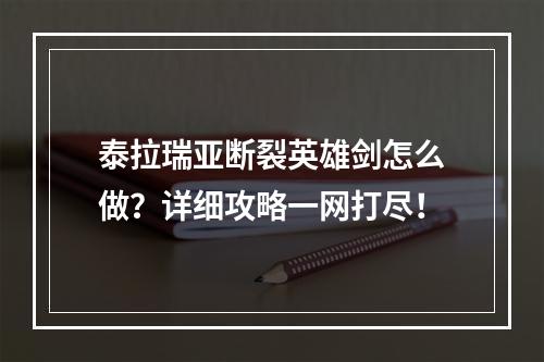 泰拉瑞亚断裂英雄剑怎么做？详细攻略一网打尽！