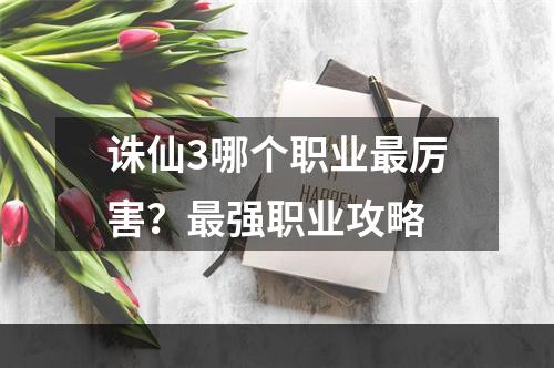 诛仙3哪个职业最厉害？最强职业攻略