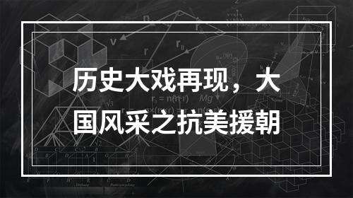 历史大戏再现，大国风采之抗美援朝