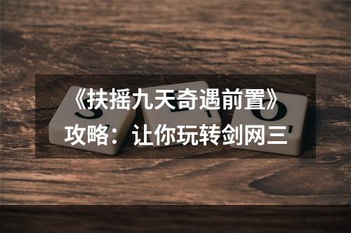 《扶摇九天奇遇前置》攻略：让你玩转剑网三