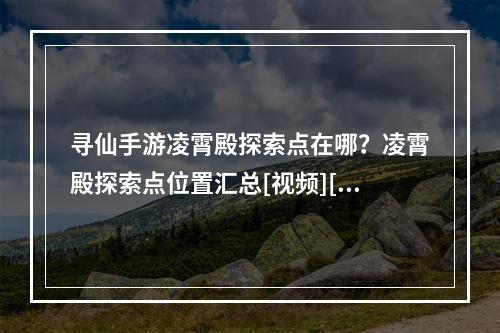 寻仙手游凌霄殿探索点在哪？凌霄殿探索点位置汇总[视频][多图]--游戏攻略网