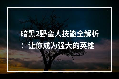 暗黑2野蛮人技能全解析：让你成为强大的英雄