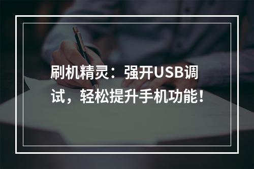 刷机精灵：强开USB调试，轻松提升手机功能！