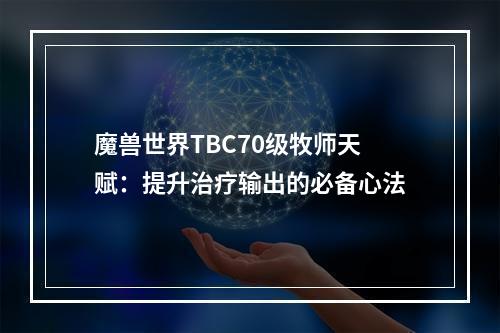 魔兽世界TBC70级牧师天赋：提升治疗输出的必备心法