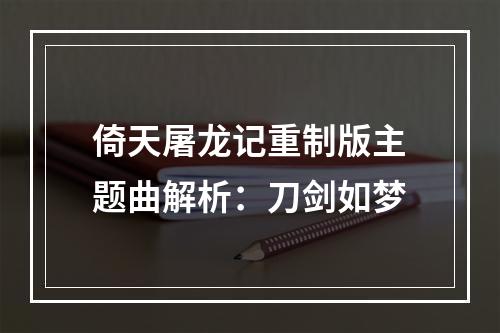 倚天屠龙记重制版主题曲解析：刀剑如梦