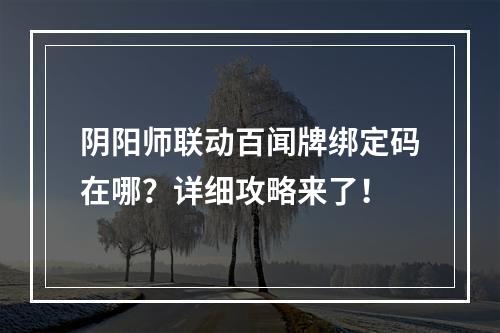 阴阳师联动百闻牌绑定码在哪？详细攻略来了！