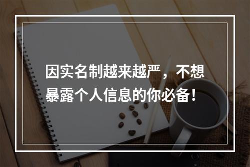 因实名制越来越严，不想暴露个人信息的你必备！